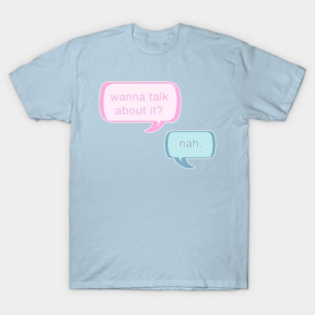 Wanna talk about it? Nah. T-Shirt by theruins